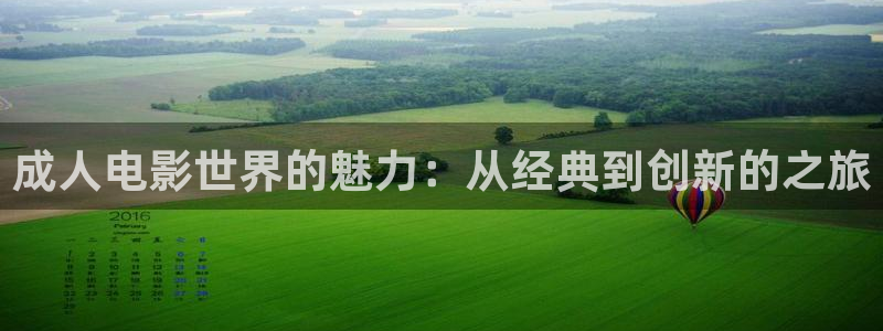 奇米777影院：成人电影世界的魅力：从经典到创新的之旅