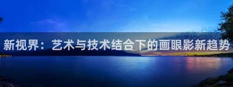 奇米影视777第四色：新视界：艺术与技术结合下的画眼影新趋势